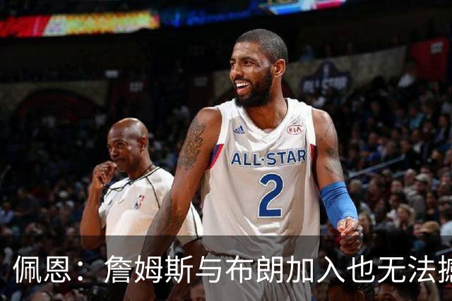 佩恩：詹姆斯与布朗加入也无法撼动马克西的核心地位