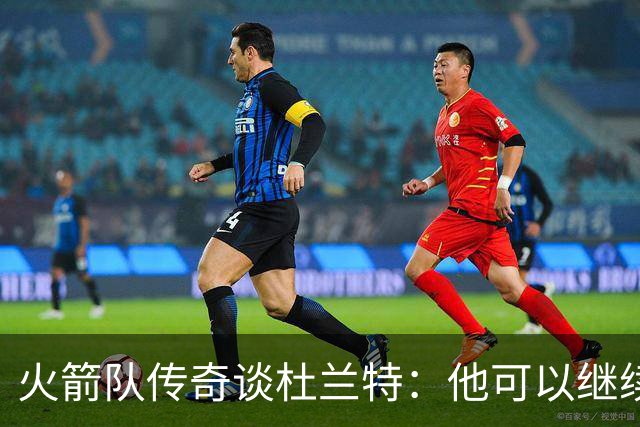 火箭队传奇谈杜兰特：他可以继续打下去，直到自己愿意