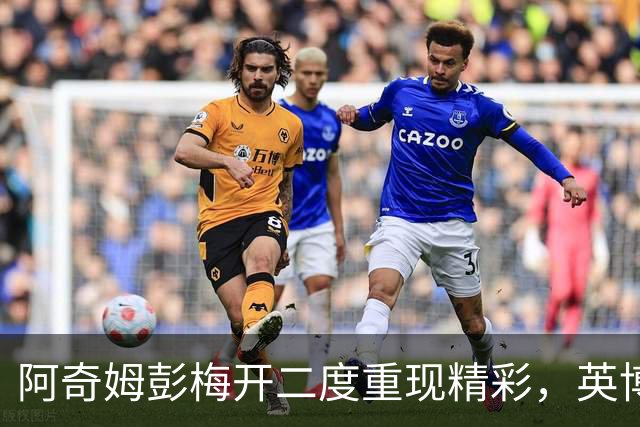 阿奇姆彭梅开二度重现精彩，英博以4-0压倒西海岸